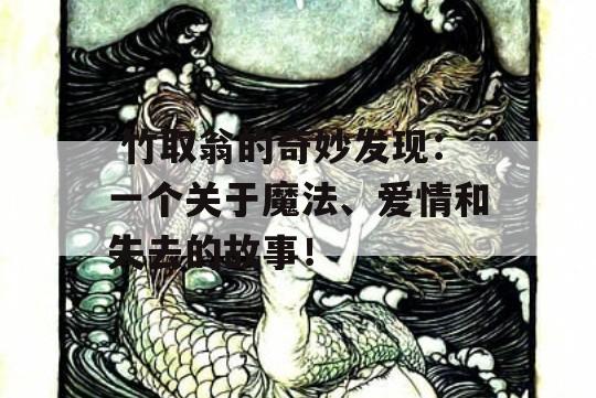  竹取翁的奇妙发现：一个关于魔法、爱情和失去的故事！