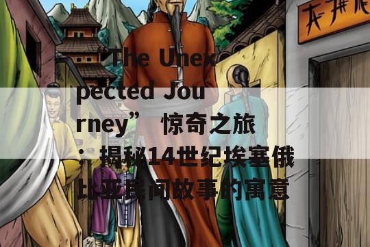  “The Unexpected Journey” 惊奇之旅：揭秘14世纪埃塞俄比亚民间故事的寓意