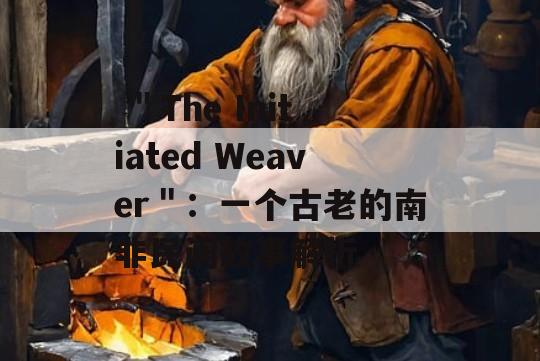  ＂The Initiated Weaver＂：一个古老的南非民间故事解析