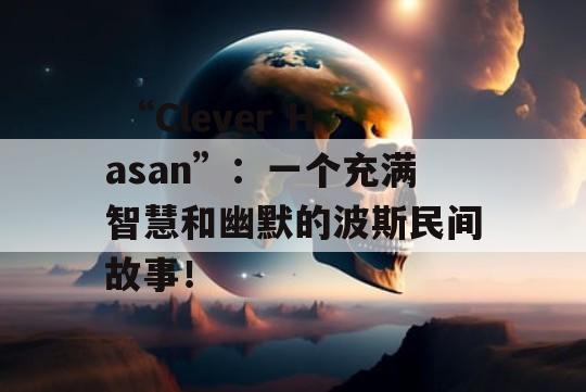  “Clever Hasan”：一个充满智慧和幽默的波斯民间故事！