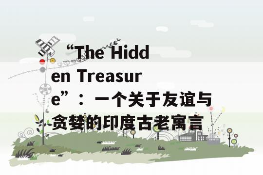  “The Hidden Treasure”：一个关于友谊与贪婪的印度古老寓言