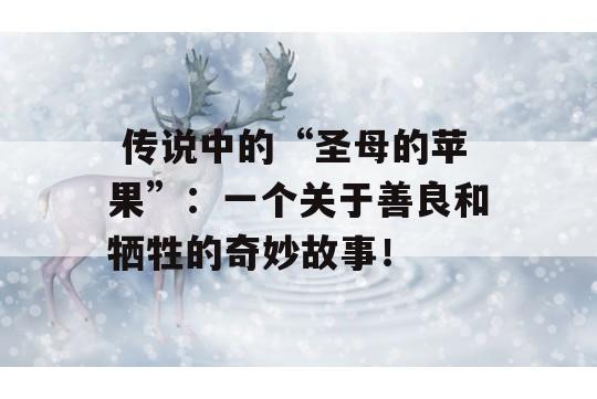  传说中的“圣母的苹果”：一个关于善良和牺牲的奇妙故事！