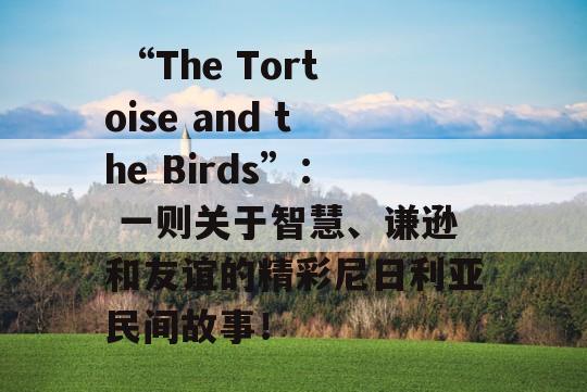  “The Tortoise and the Birds”： 一则关于智慧、谦逊和友谊的精彩尼日利亚民间故事！