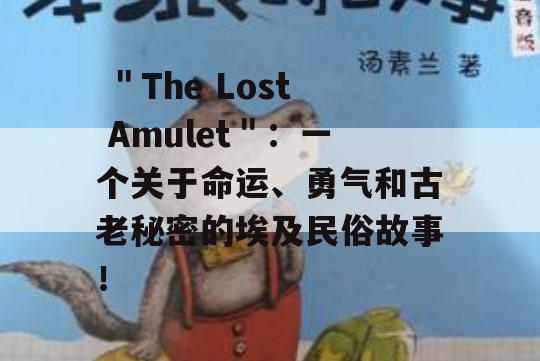  ＂The Lost Amulet＂：一个关于命运、勇气和古老秘密的埃及民俗故事！